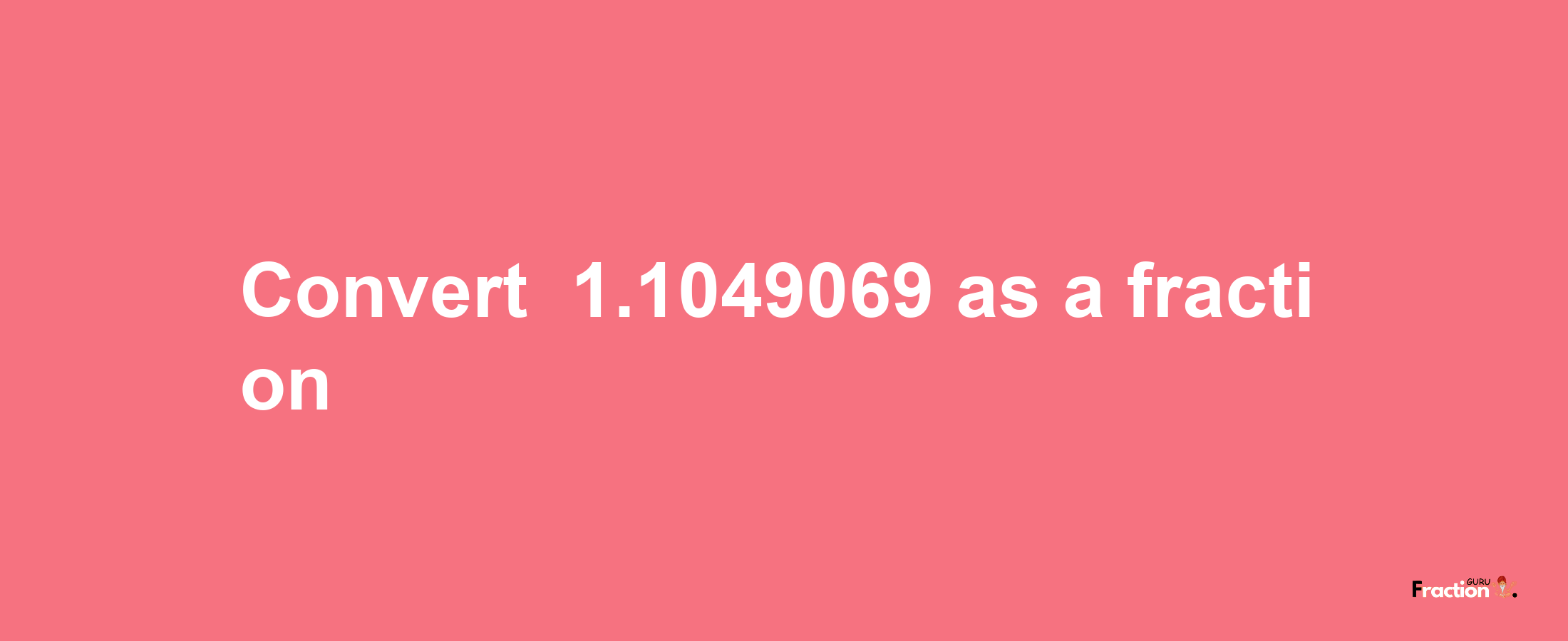 How to convert -1.1049069 as a fraction