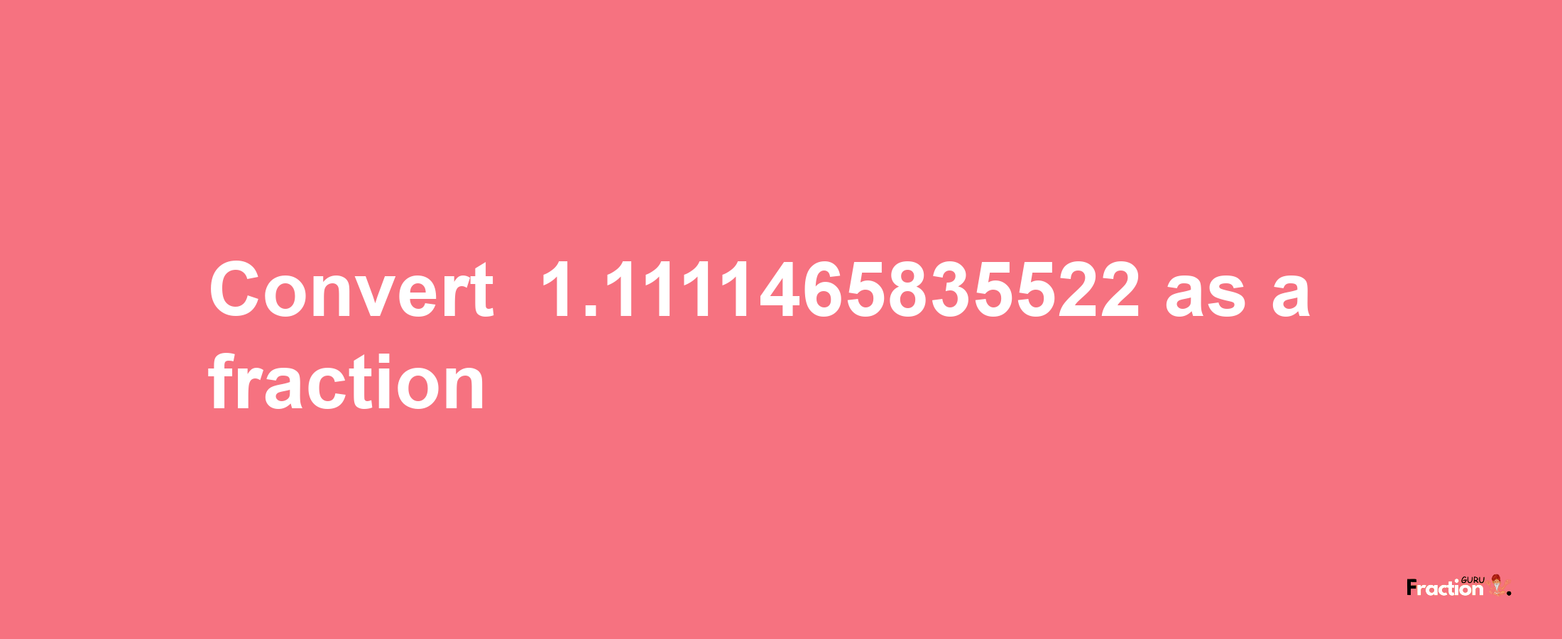 How to convert -1.1111465835522 as a fraction