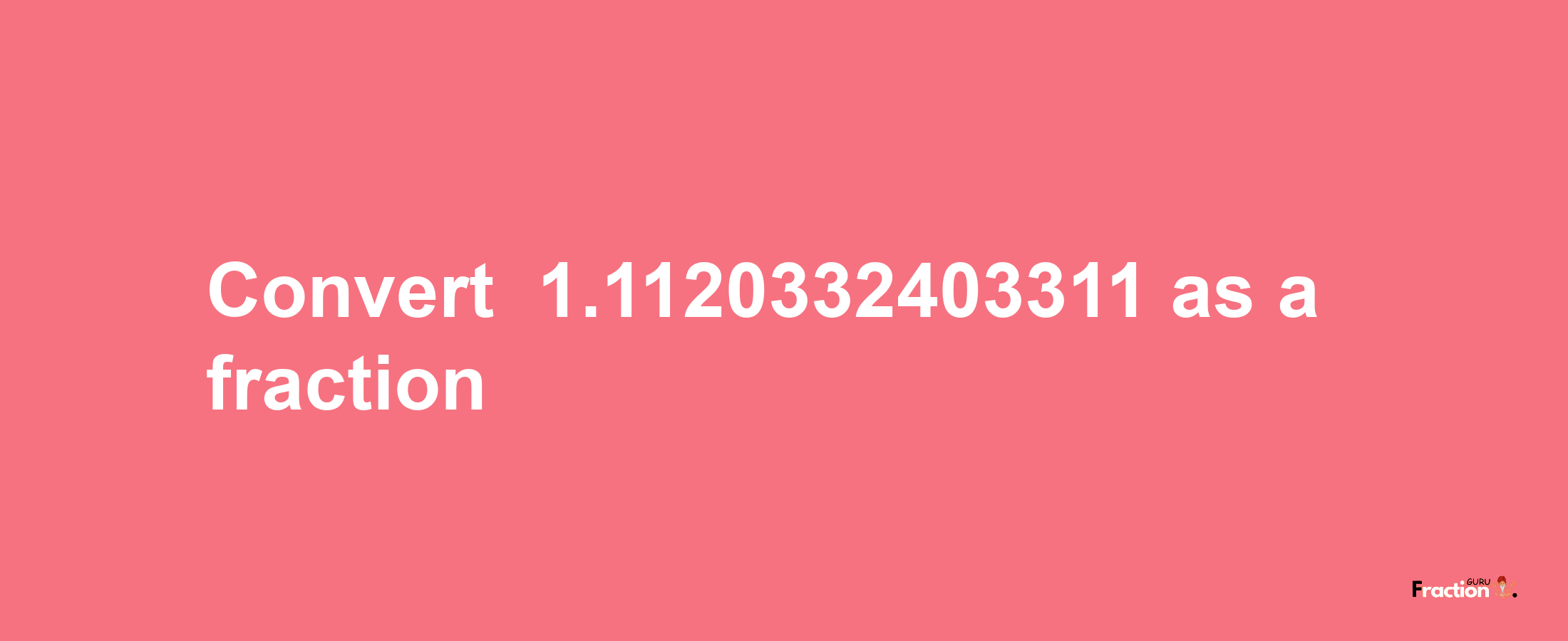 How to convert -1.1120332403311 as a fraction