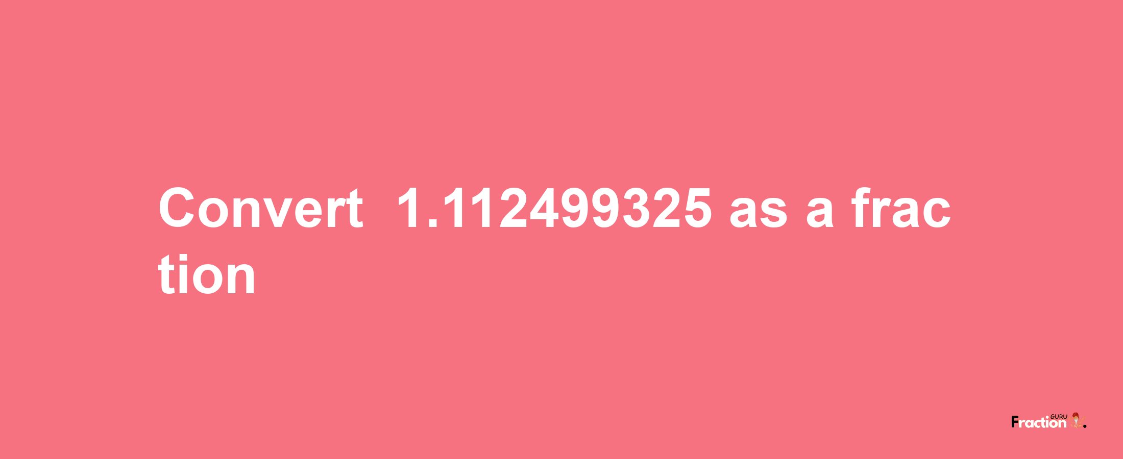 How to convert -1.112499325 as a fraction