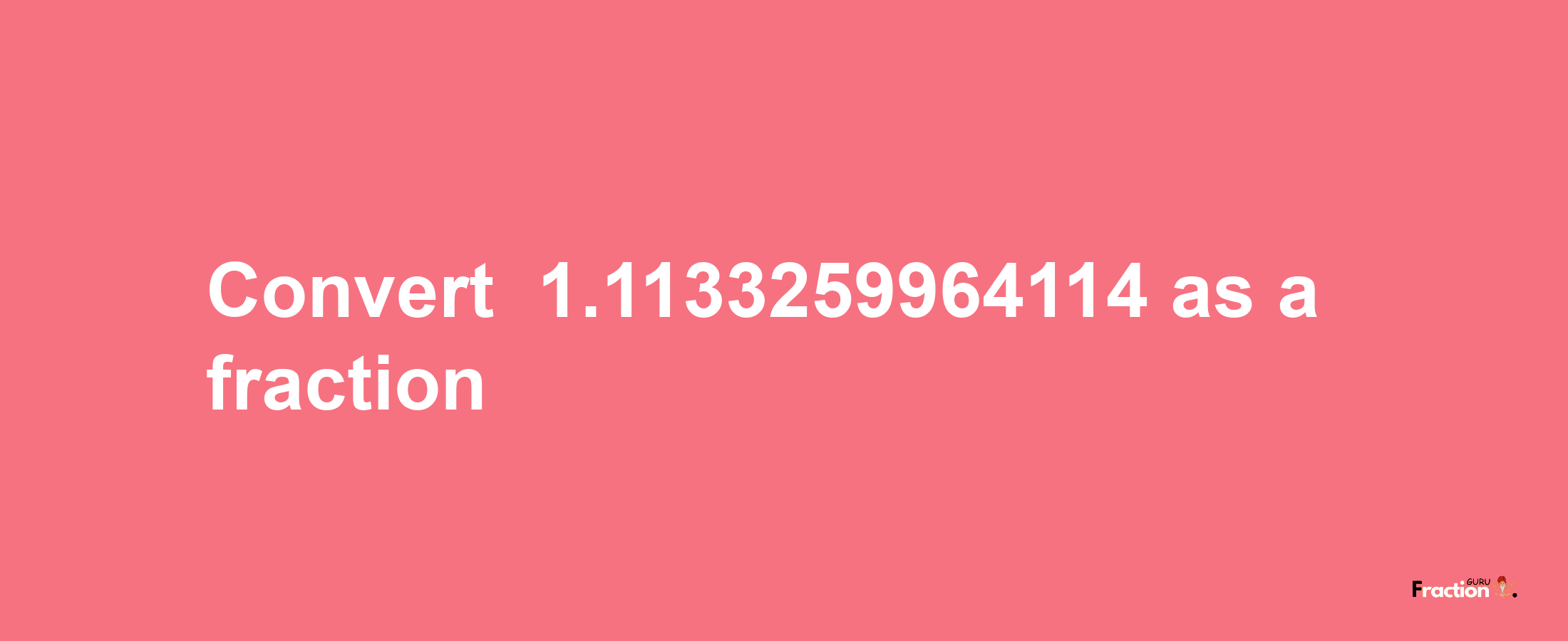 How to convert -1.1133259964114 as a fraction