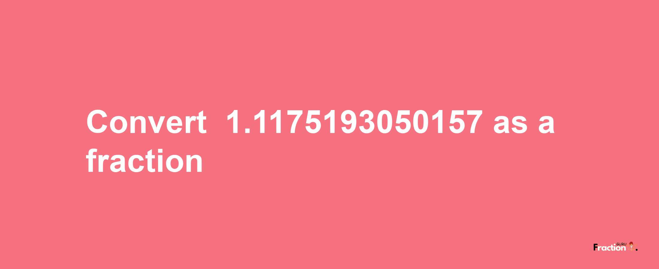 How to convert -1.1175193050157 as a fraction