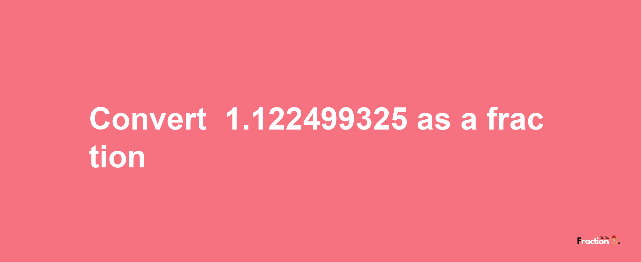 How to convert -1.122499325 as a fraction