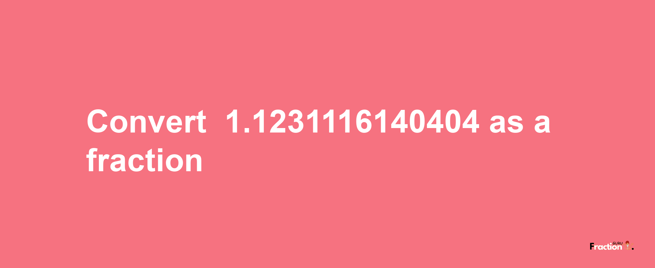 How to convert -1.1231116140404 as a fraction