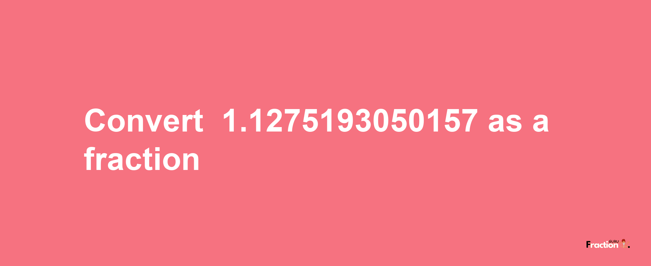 How to convert -1.1275193050157 as a fraction