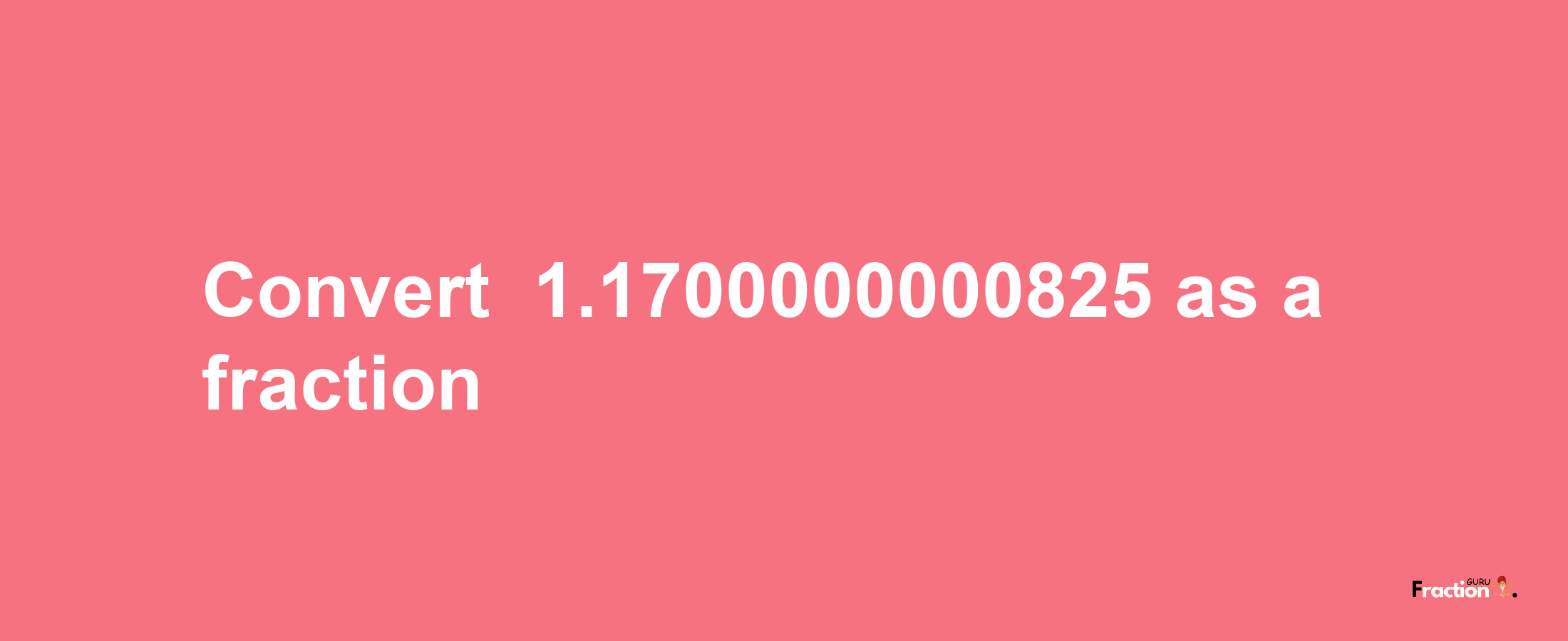 How to convert -1.1700000000825 as a fraction