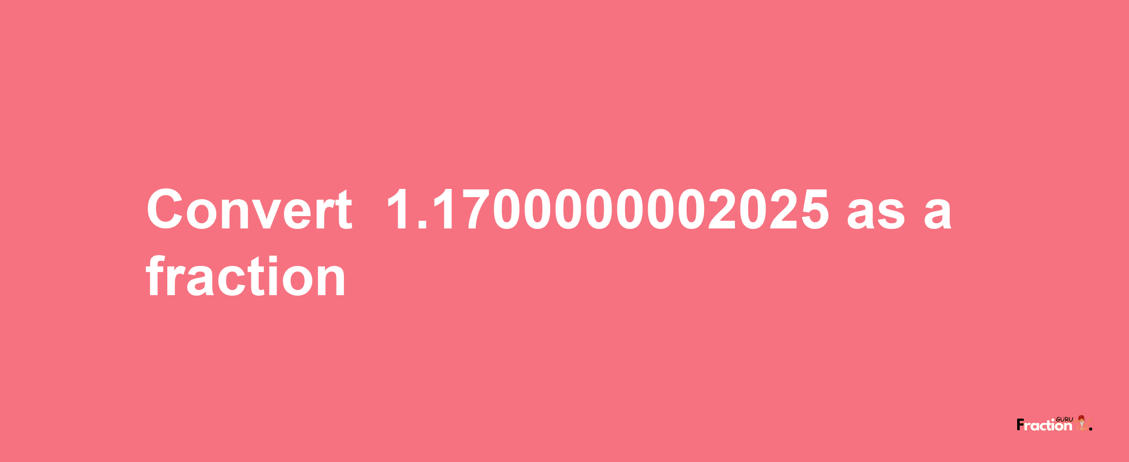 How to convert -1.1700000002025 as a fraction