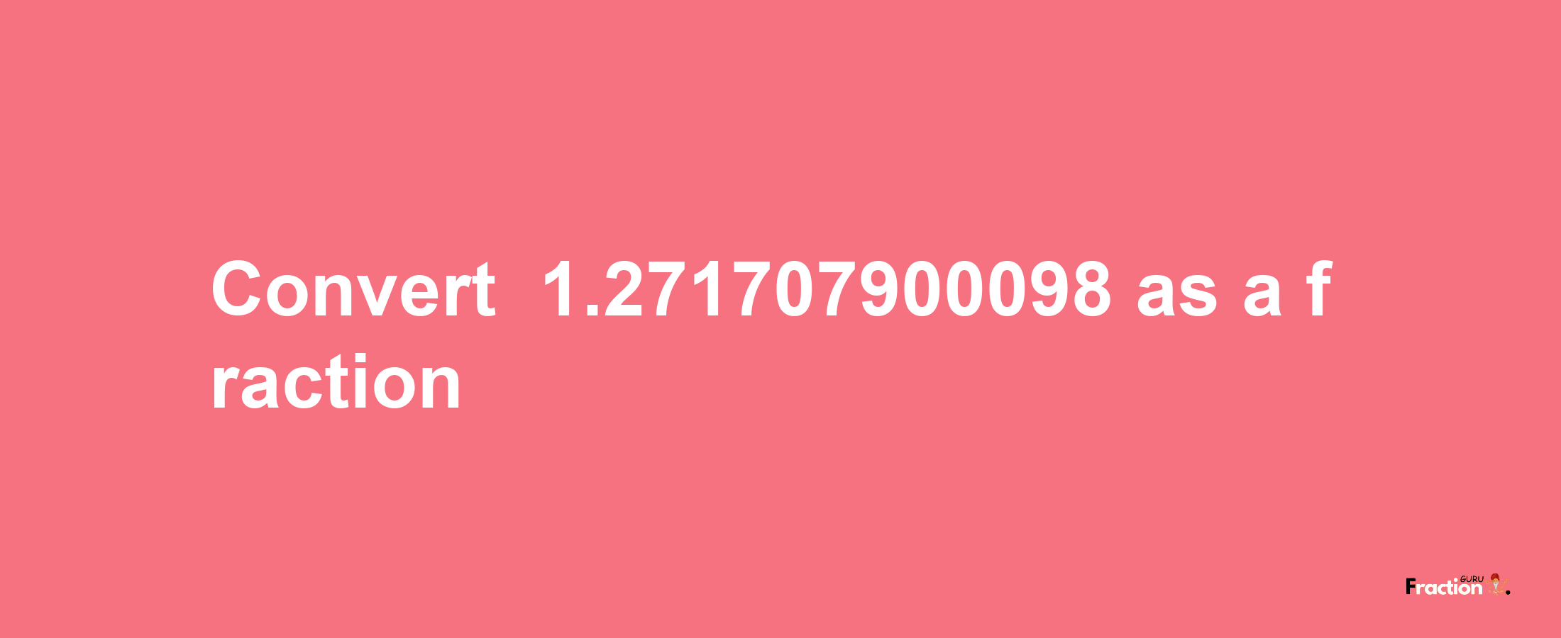 How to convert -1.271707900098 as a fraction