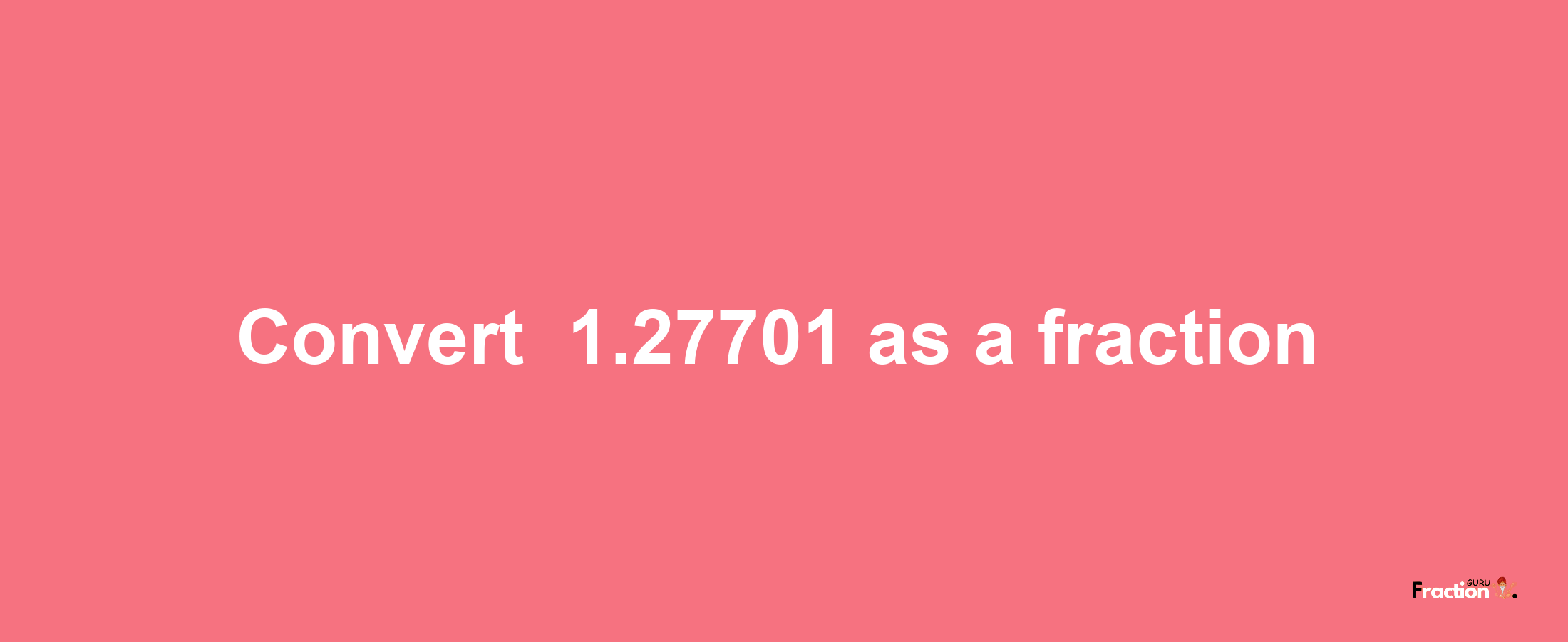 How to convert -1.27701 as a fraction