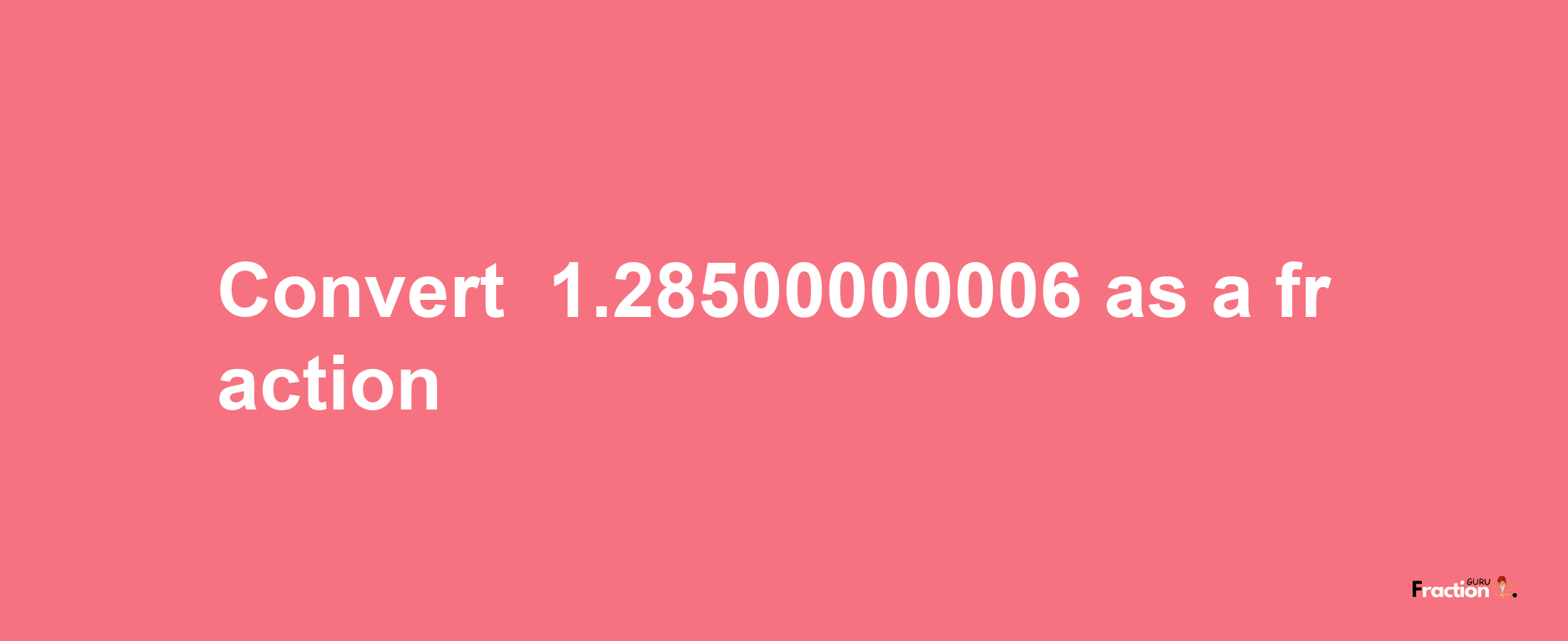 How to convert -1.28500000006 as a fraction