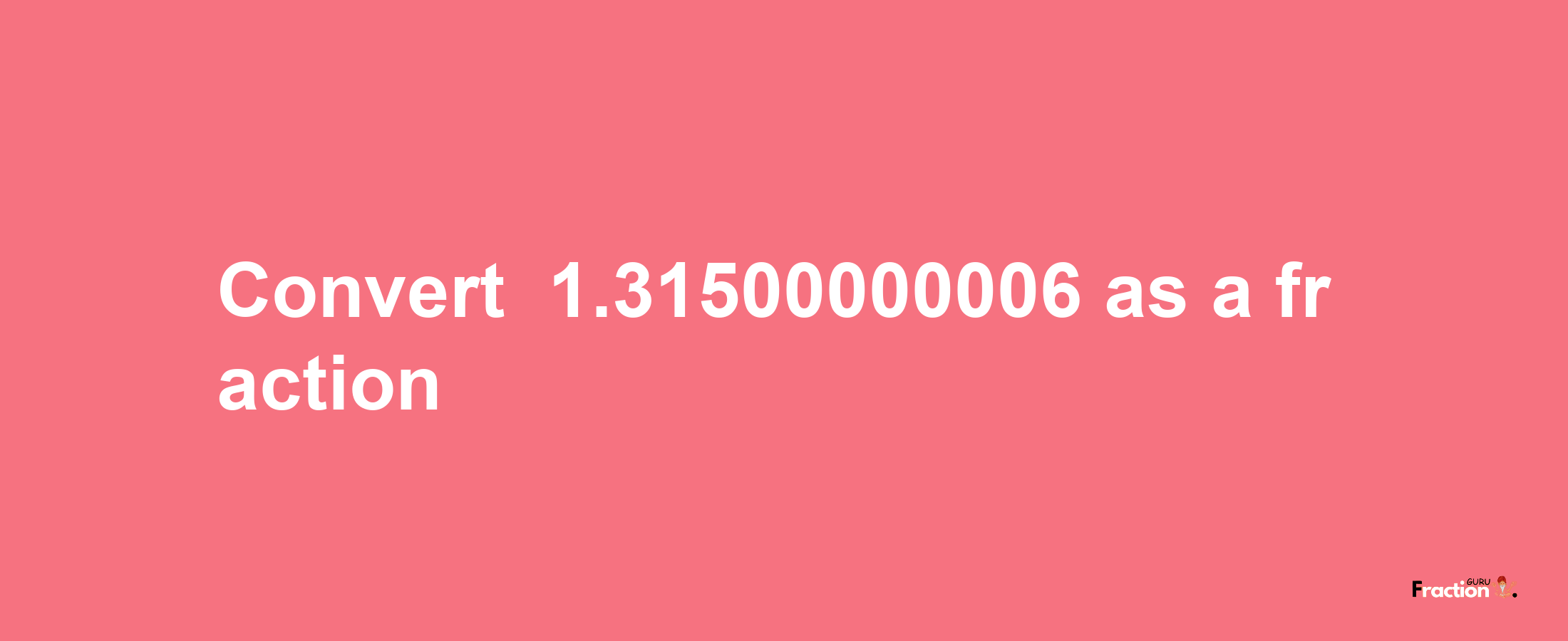 How to convert -1.31500000006 as a fraction