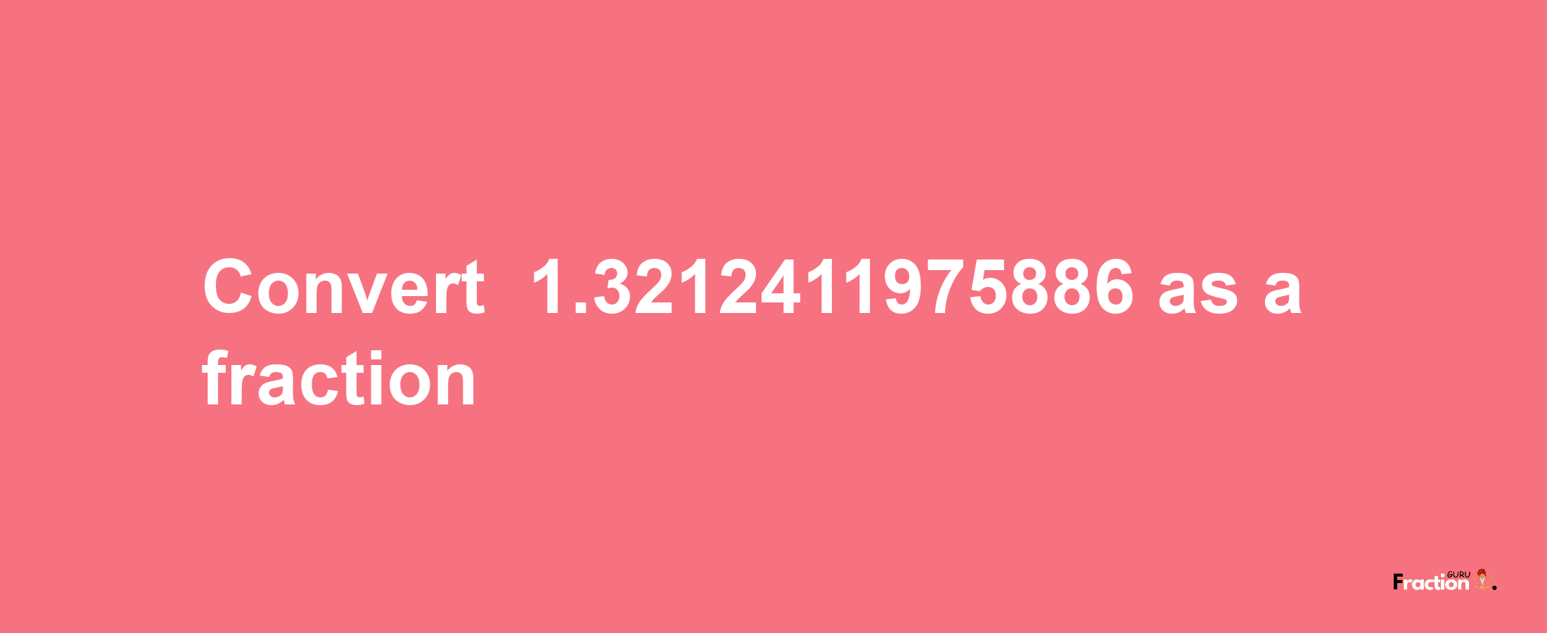 How to convert -1.3212411975886 as a fraction