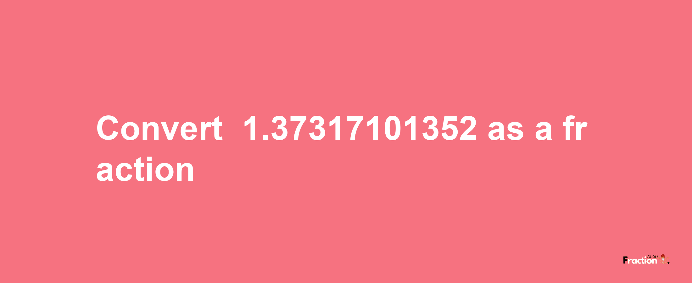 How to convert -1.37317101352 as a fraction