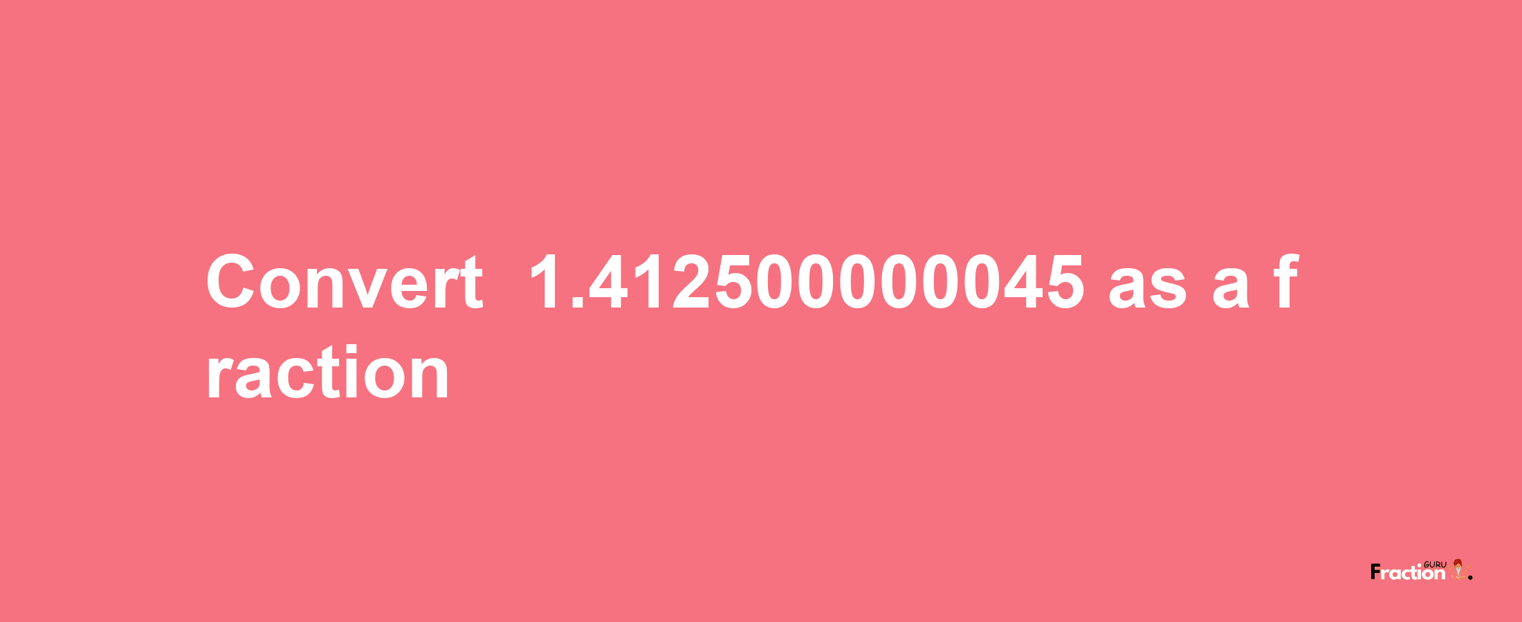 How to convert -1.412500000045 as a fraction