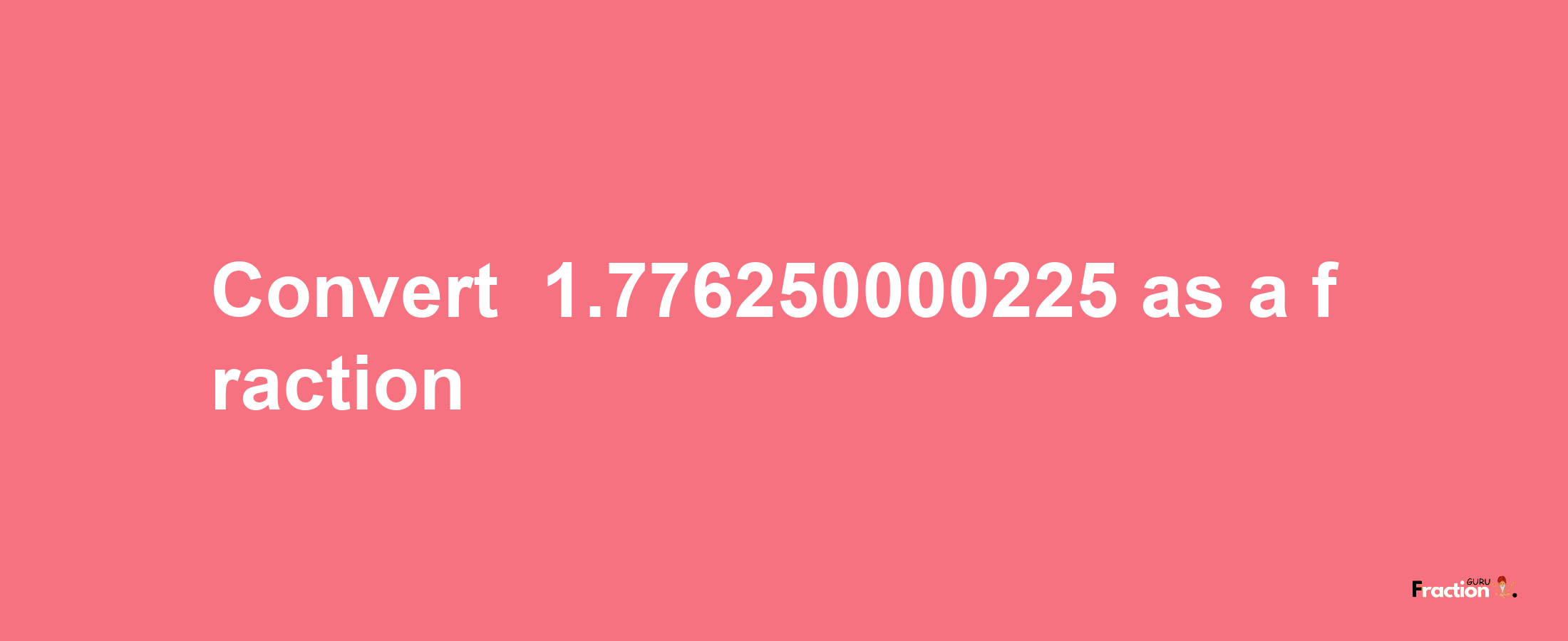 How to convert -1.776250000225 as a fraction