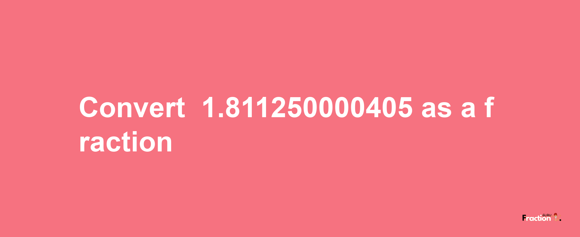 How to convert -1.811250000405 as a fraction