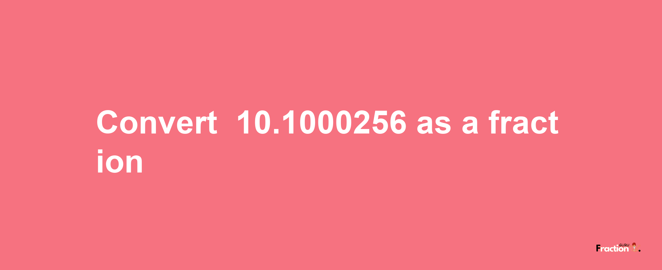 How to convert -10.1000256 as a fraction