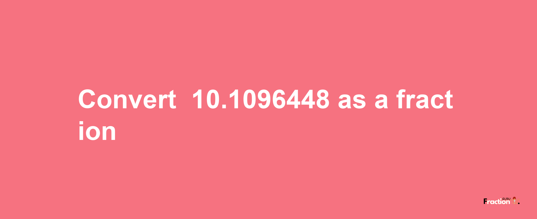 How to convert -10.1096448 as a fraction