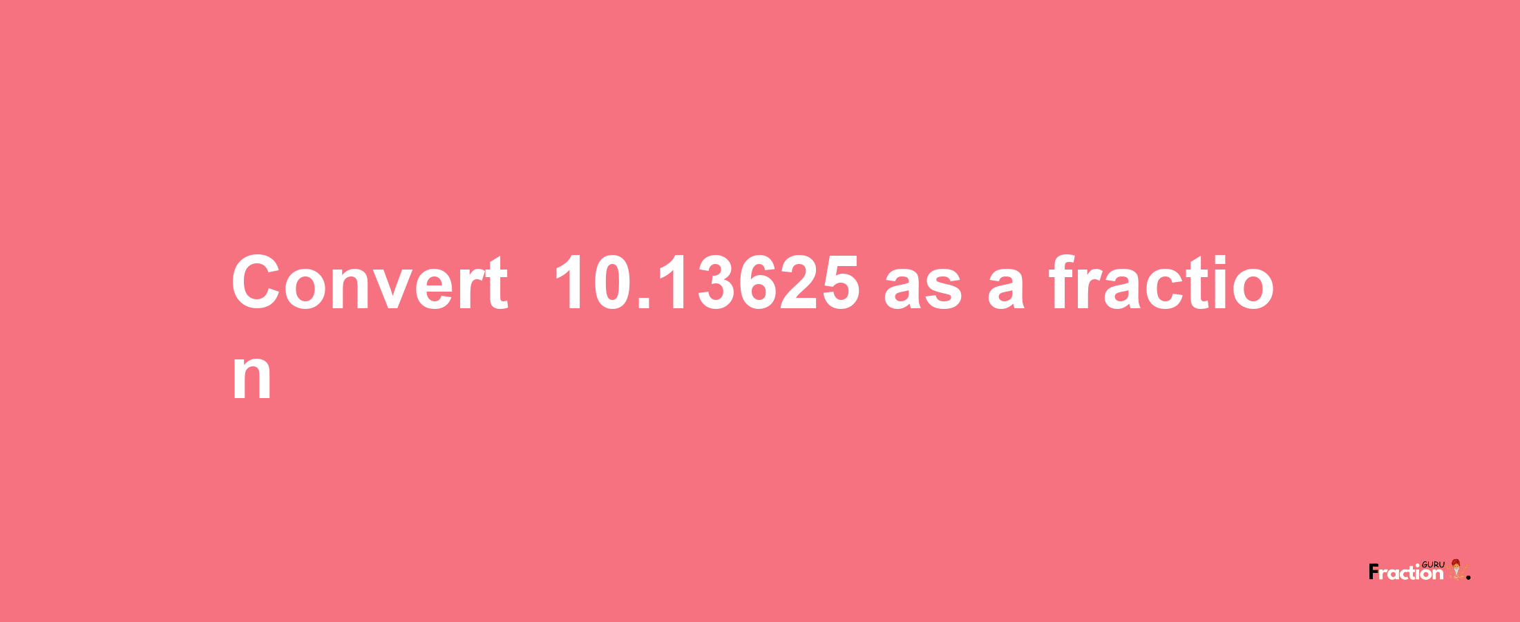 How to convert -10.13625 as a fraction