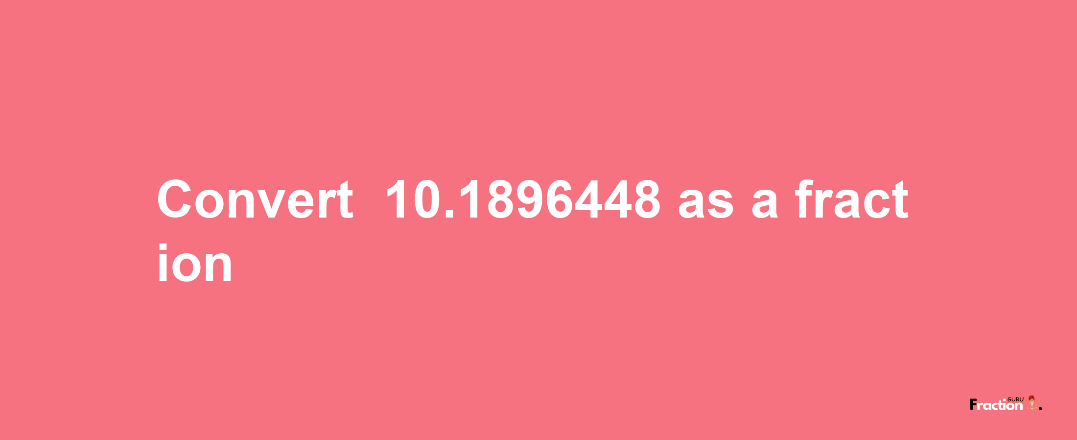 How to convert -10.1896448 as a fraction