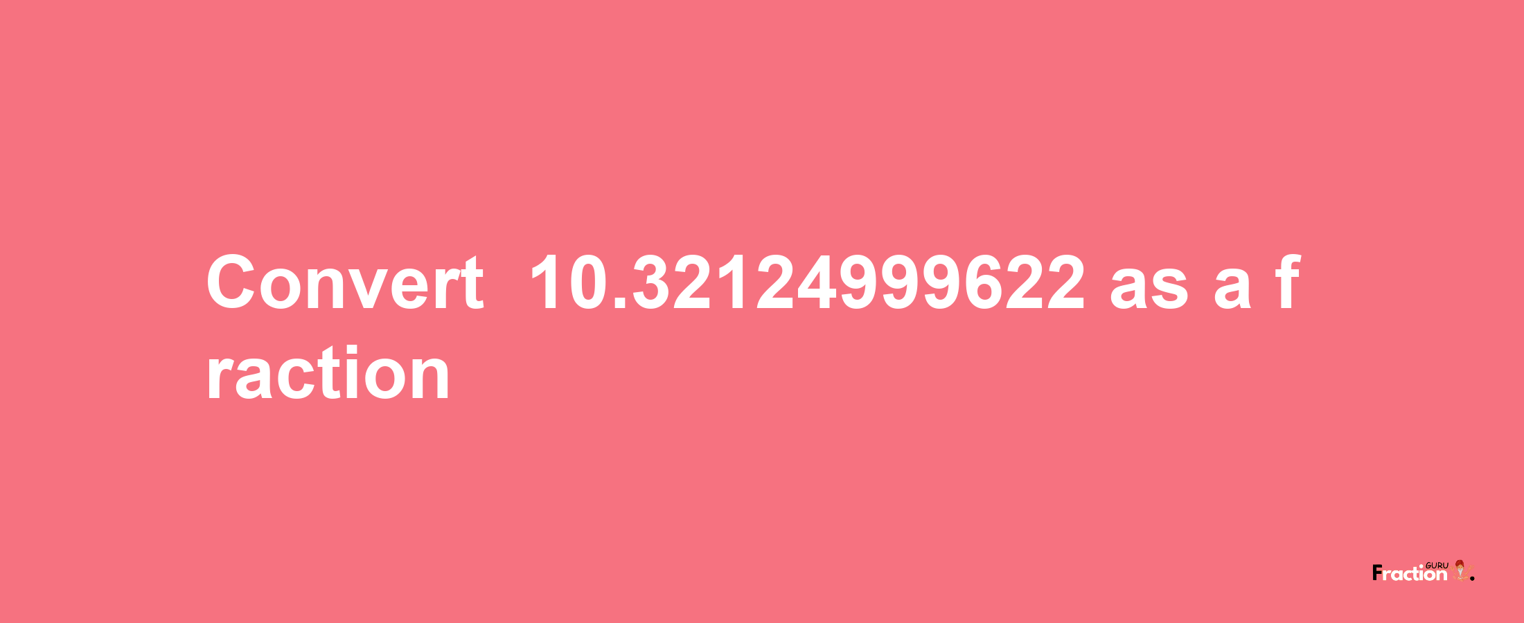 How to convert -10.32124999622 as a fraction