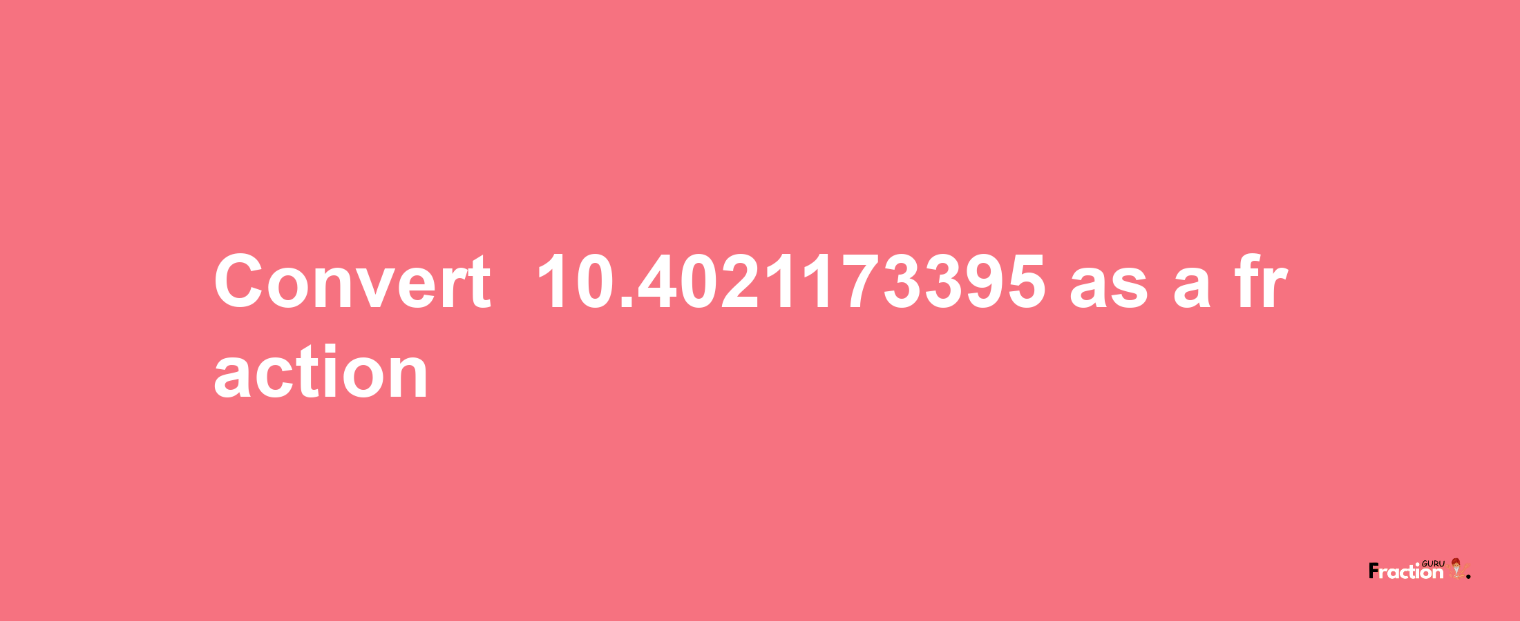 How to convert -10.4021173395 as a fraction