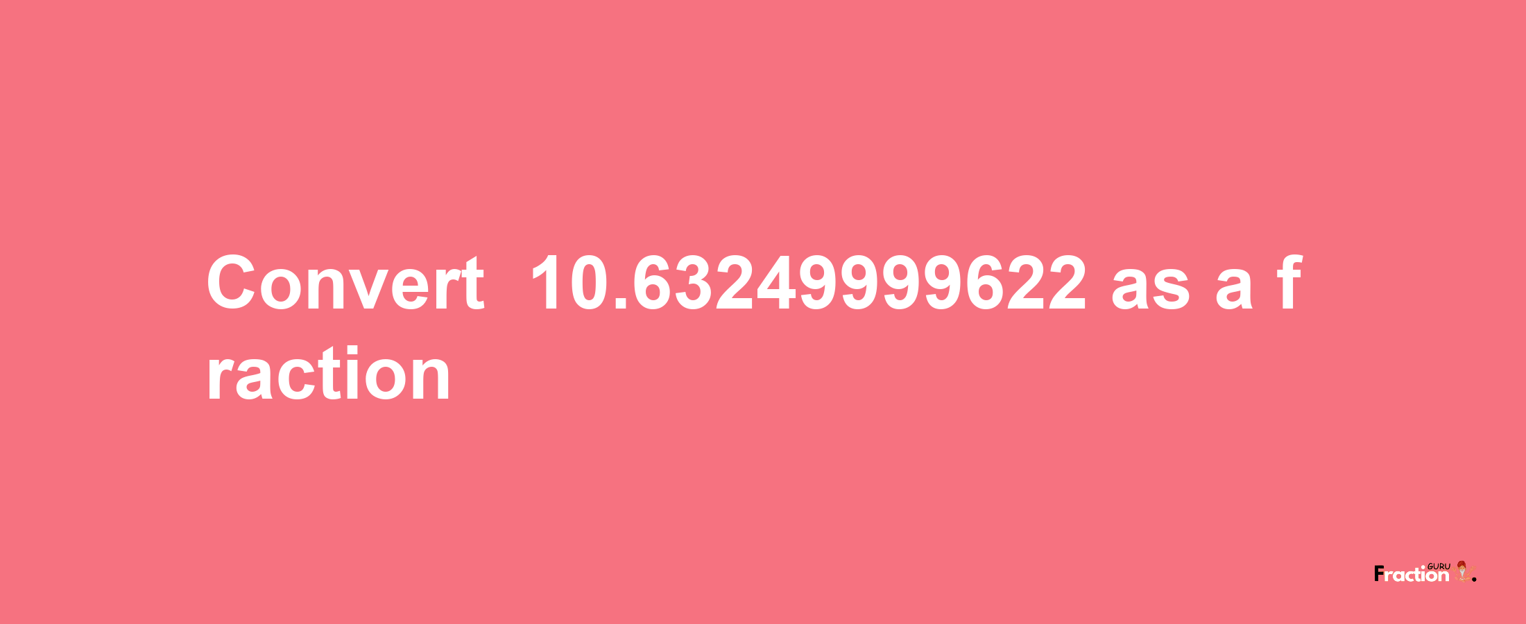 How to convert -10.63249999622 as a fraction