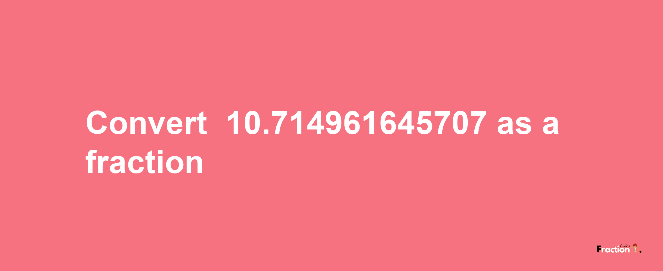 How to convert -10.714961645707 as a fraction