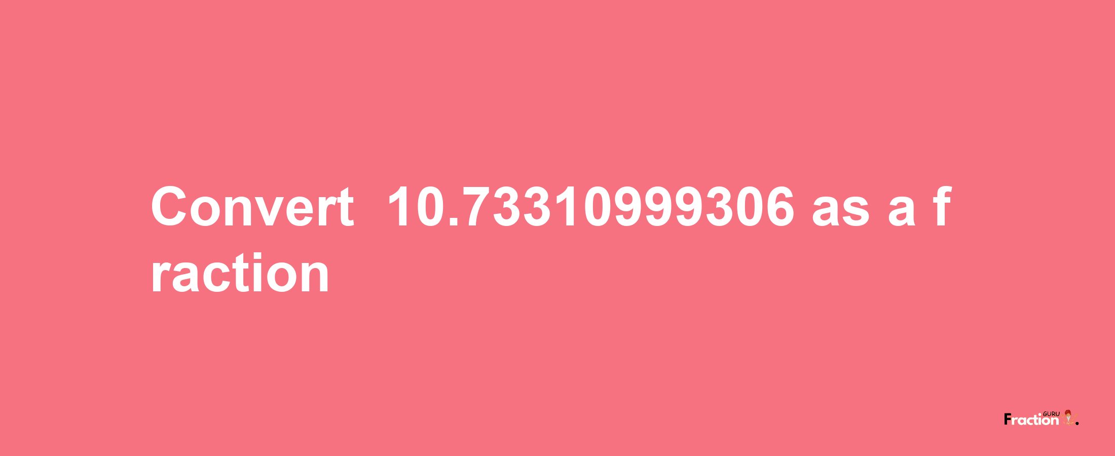 How to convert -10.73310999306 as a fraction