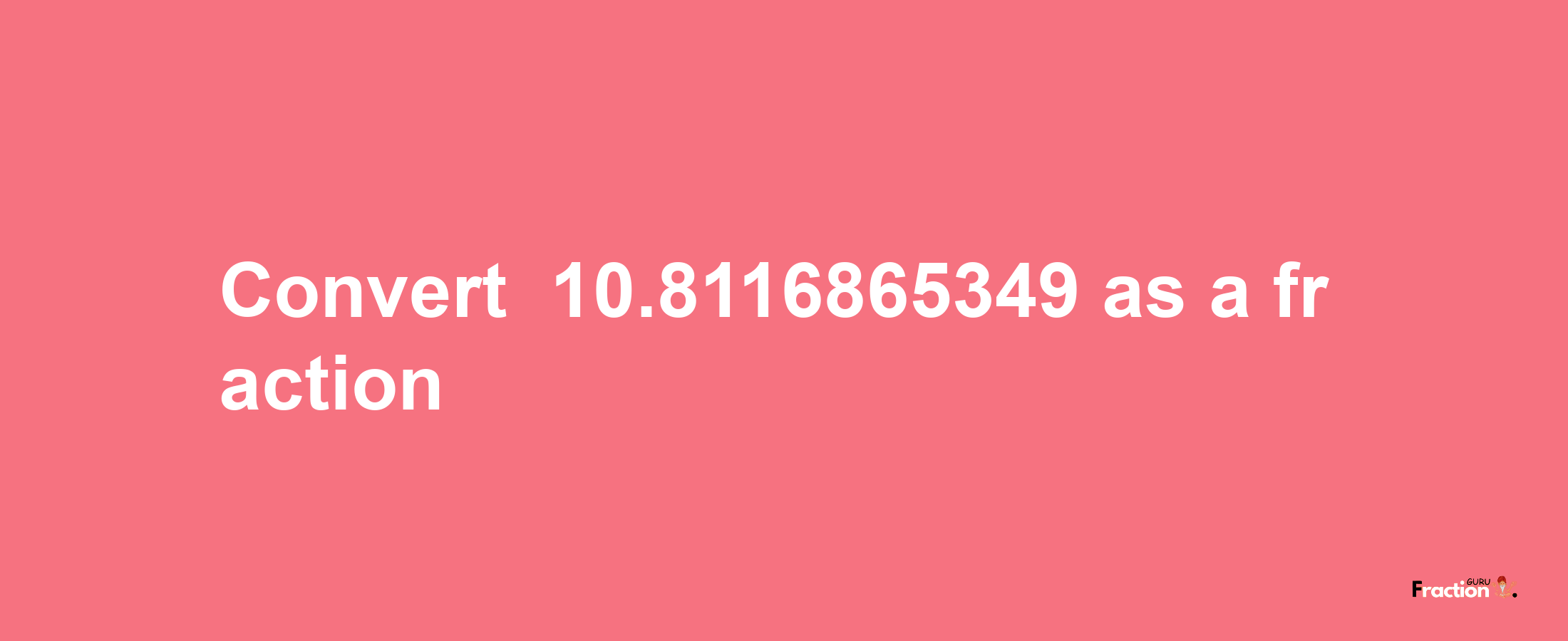 How to convert -10.8116865349 as a fraction