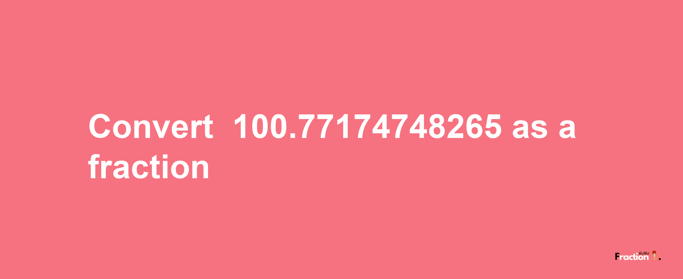 How to convert -100.77174748265 as a fraction