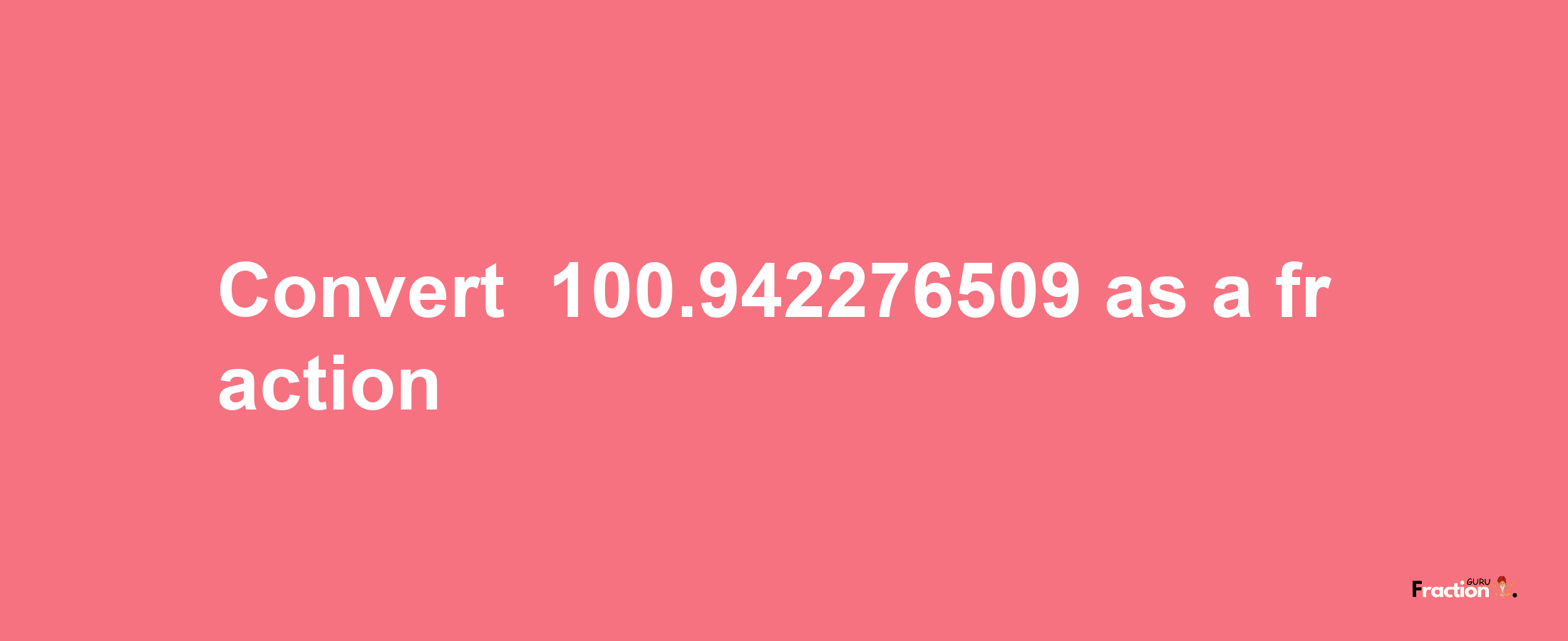 How to convert -100.942276509 as a fraction