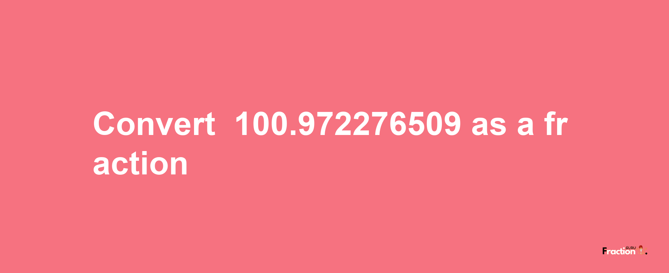 How to convert -100.972276509 as a fraction