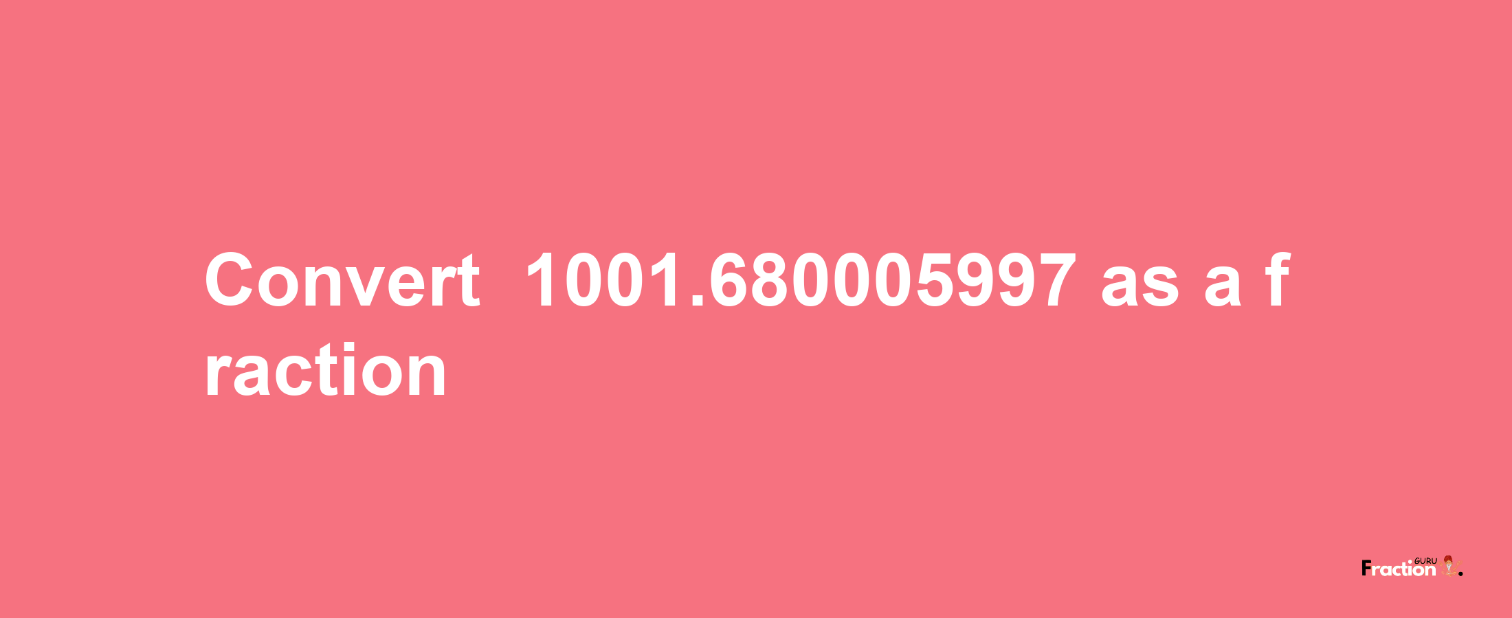 How to convert -1001.680005997 as a fraction