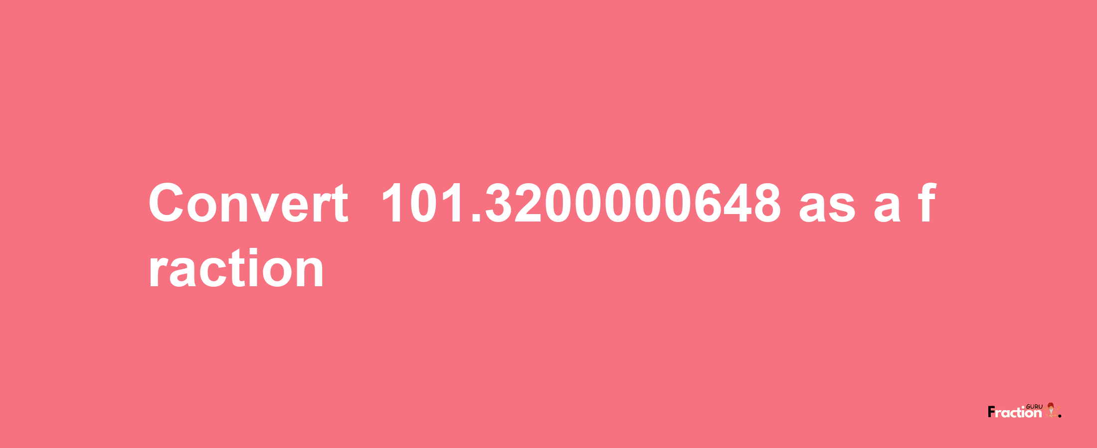 How to convert -101.3200000648 as a fraction