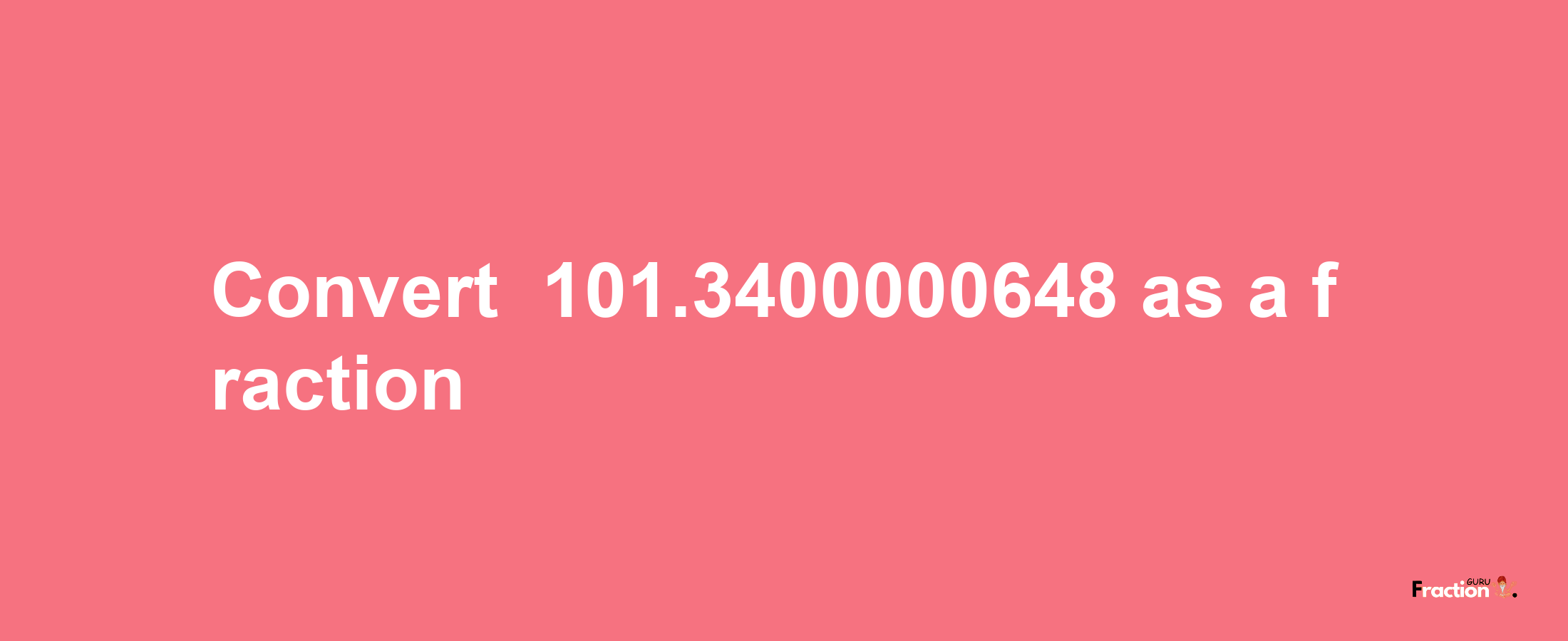 How to convert -101.3400000648 as a fraction