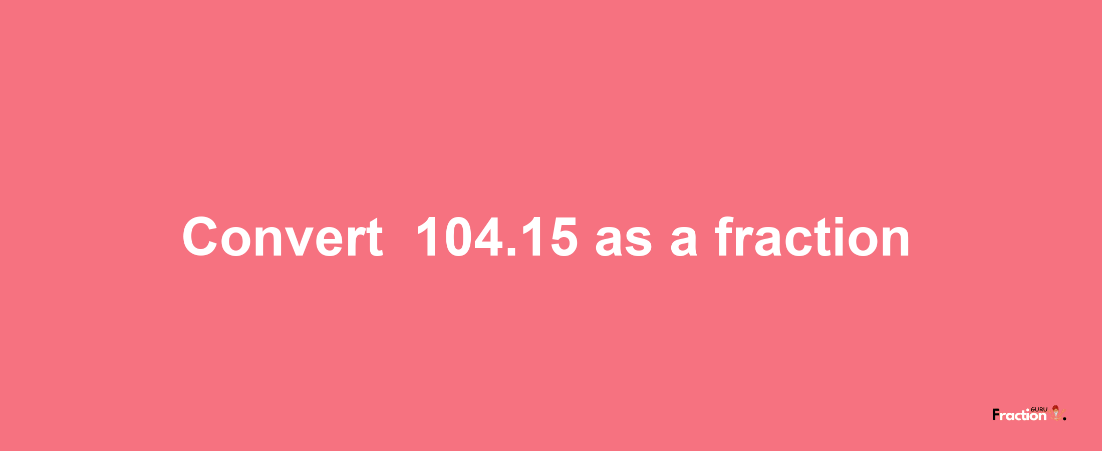 How to convert -104.15 as a fraction