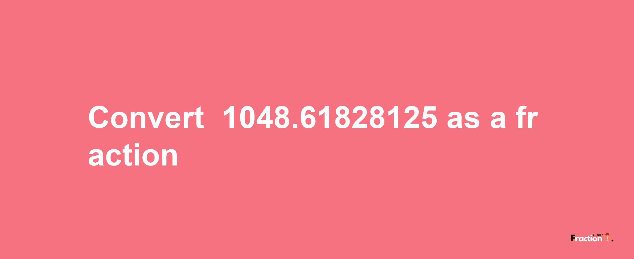 How to convert -1048.61828125 as a fraction