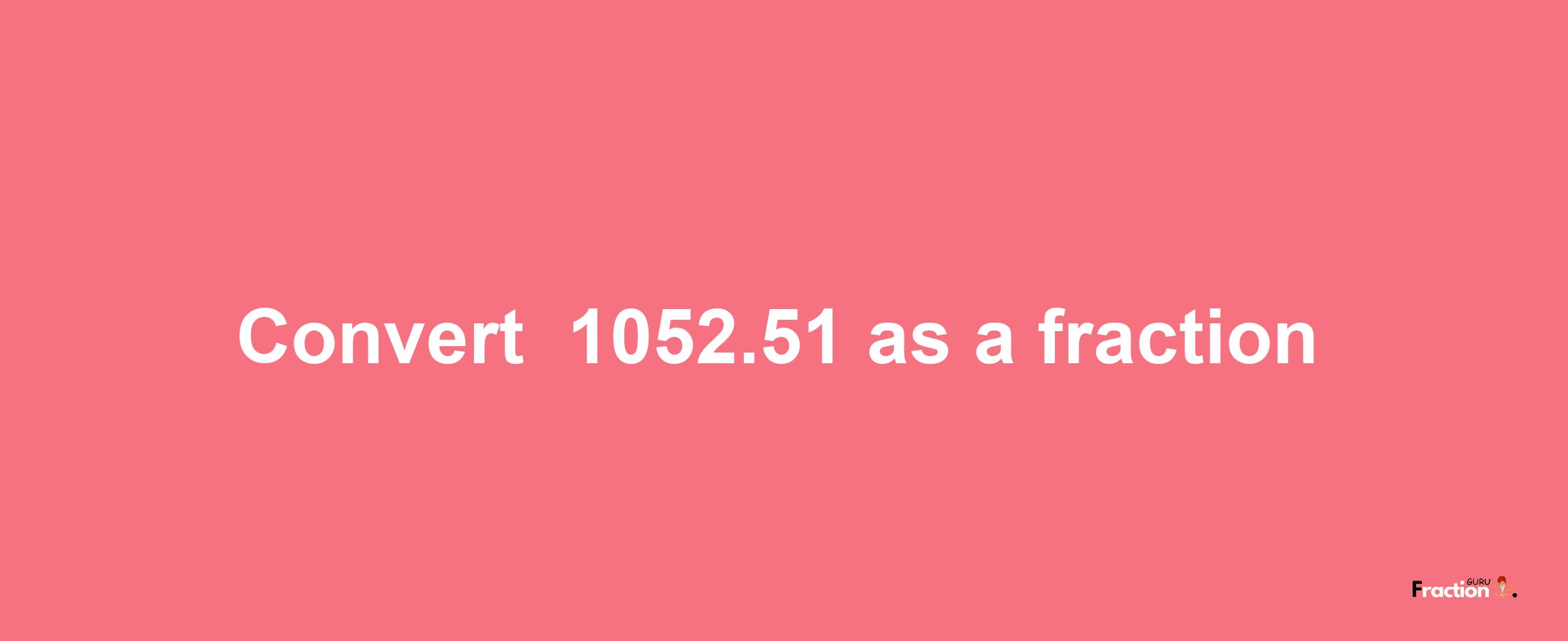 How to convert -1052.51 as a fraction