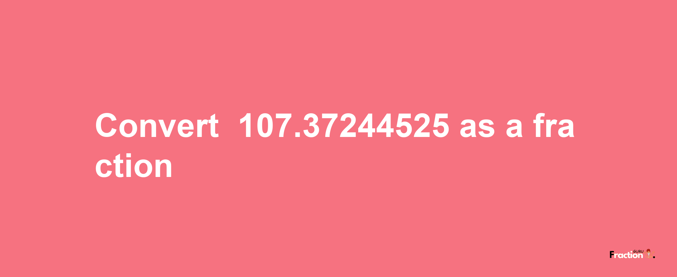 How to convert -107.37244525 as a fraction