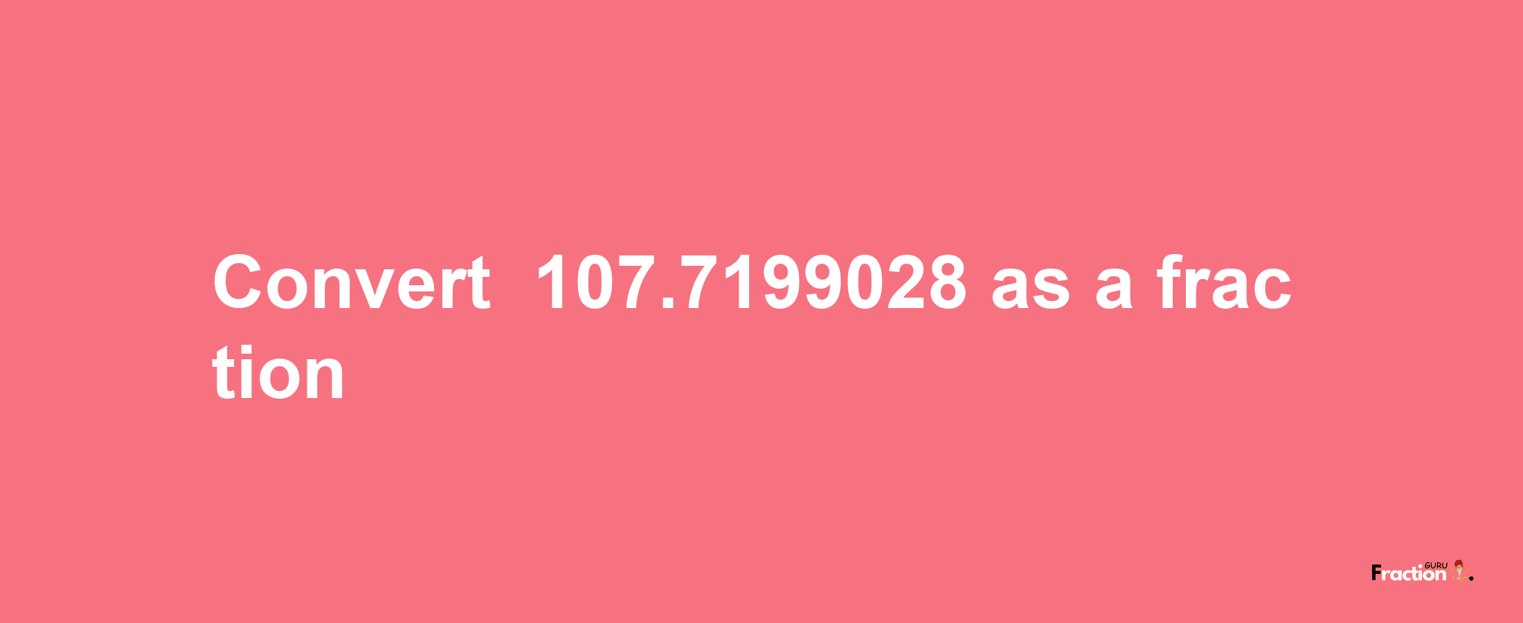 How to convert -107.7199028 as a fraction