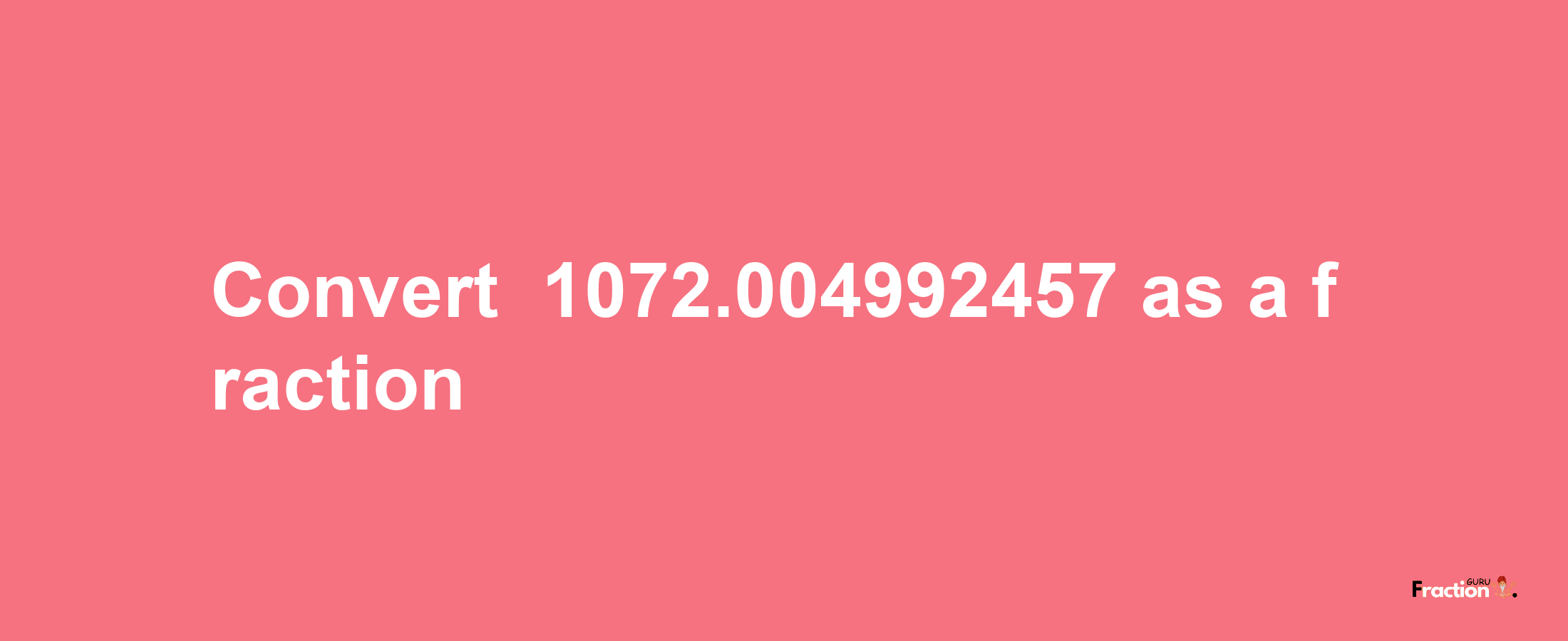 How to convert -1072.004992457 as a fraction