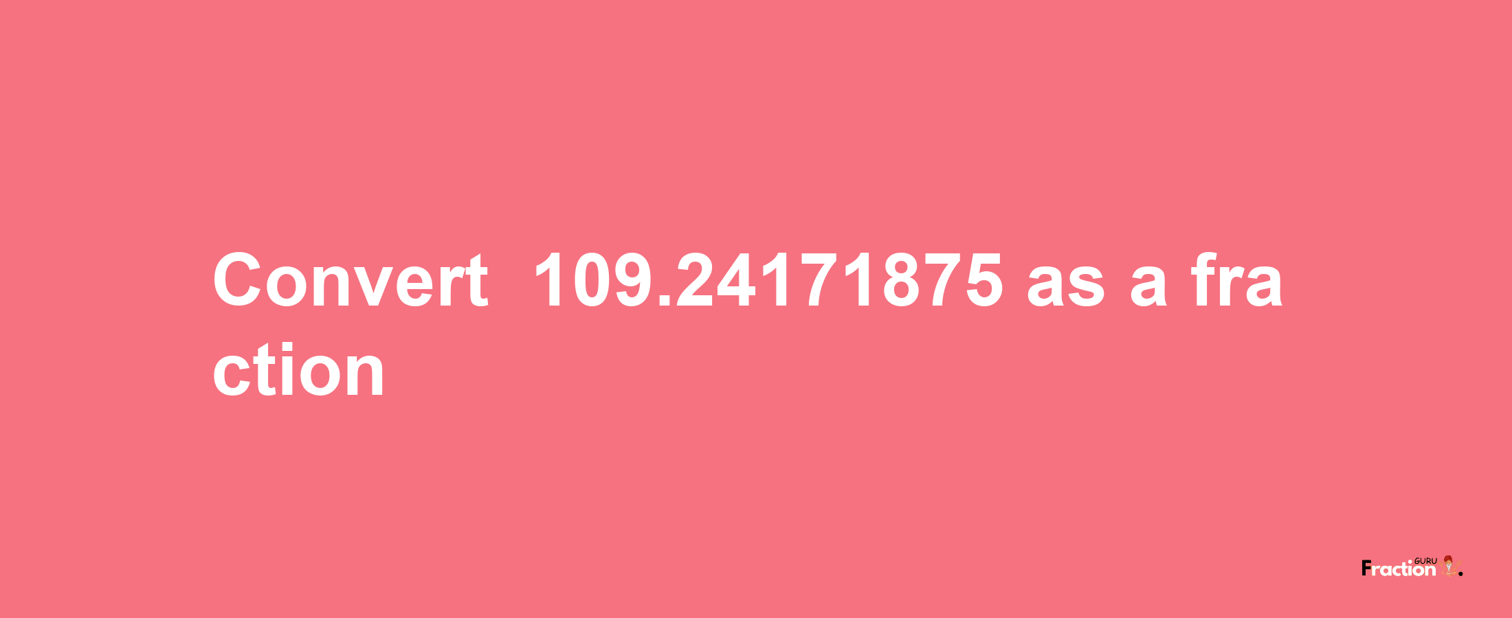 How to convert -109.24171875 as a fraction