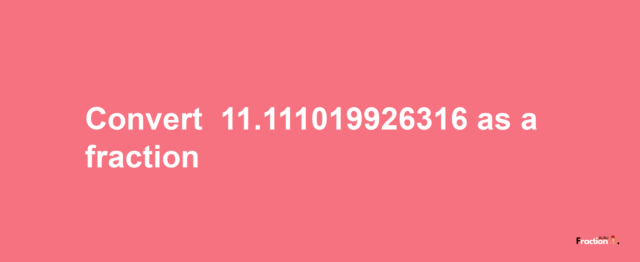 How to convert -11.111019926316 as a fraction