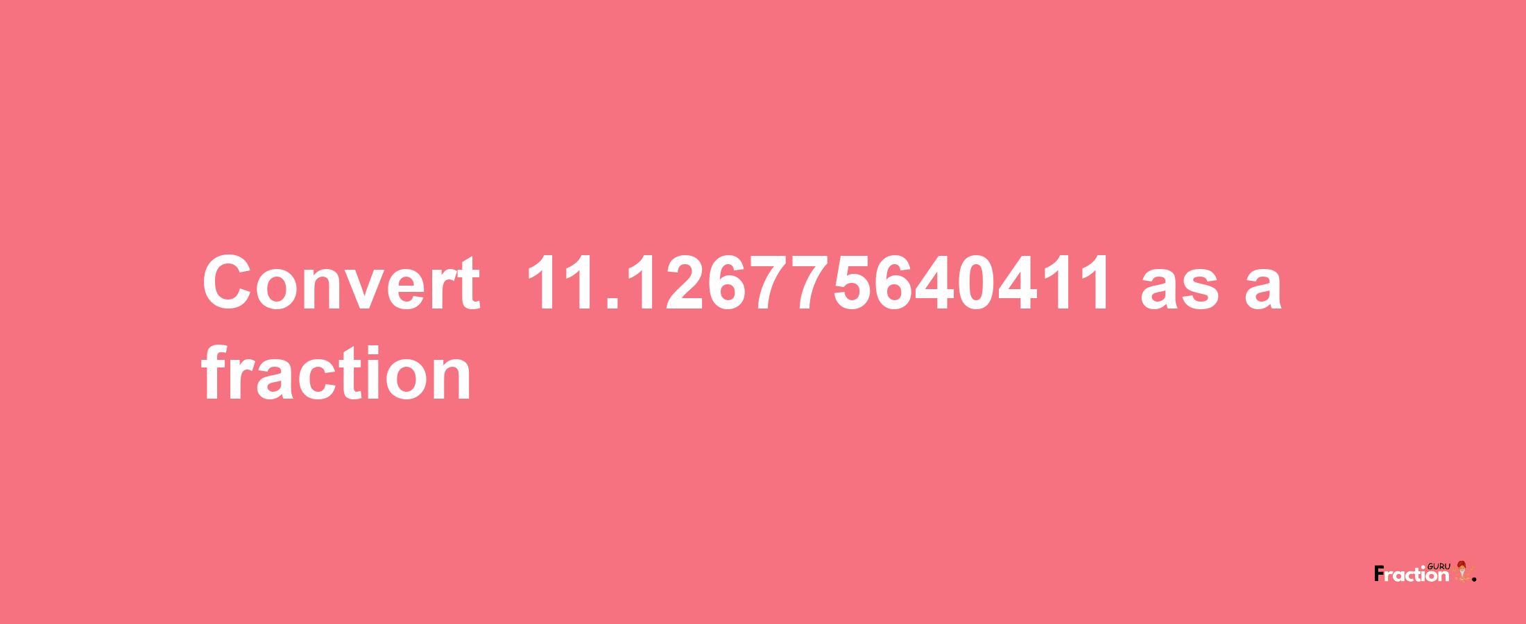 How to convert -11.126775640411 as a fraction