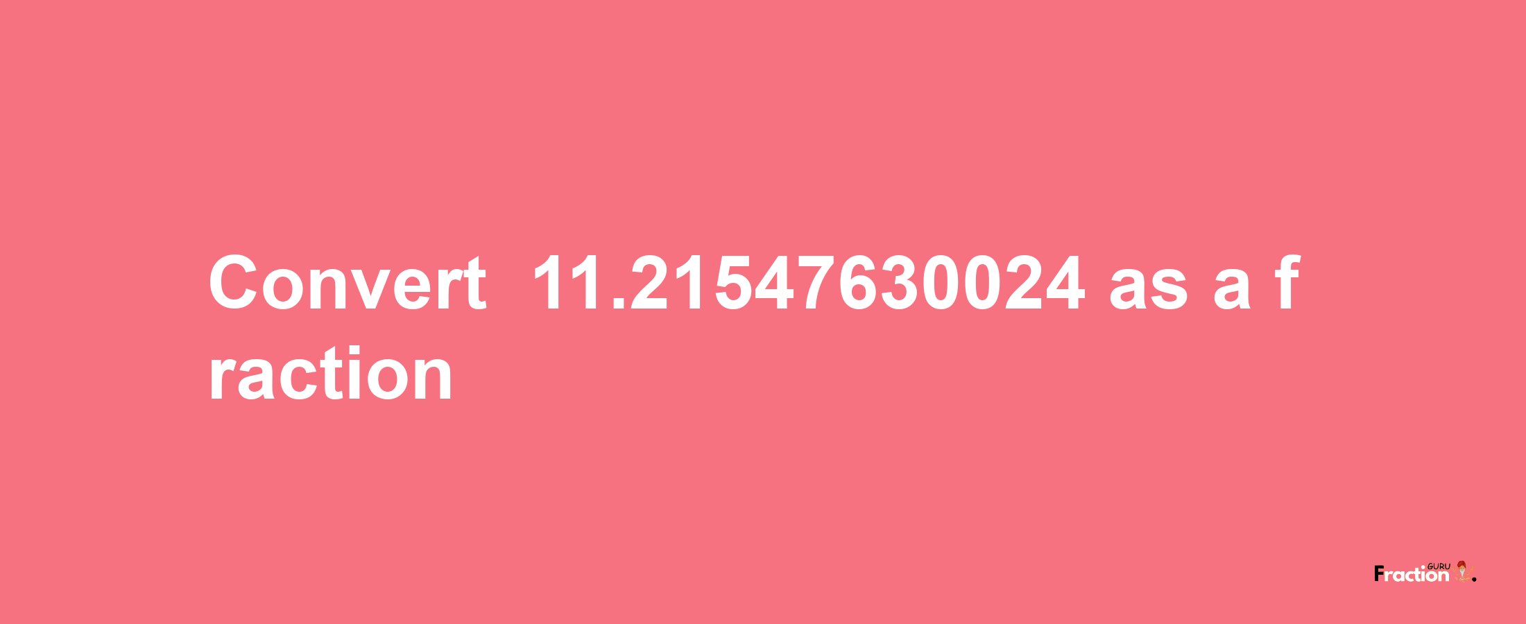 How to convert -11.21547630024 as a fraction