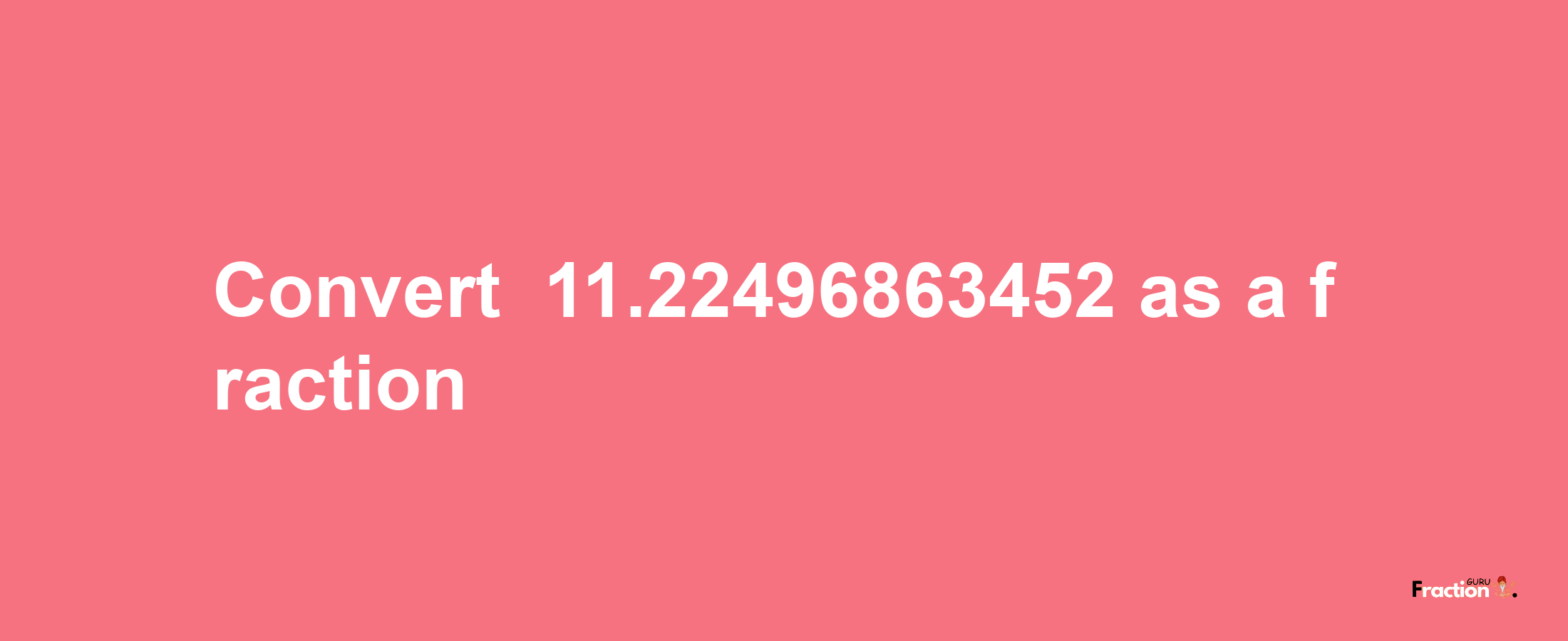 How to convert -11.22496863452 as a fraction