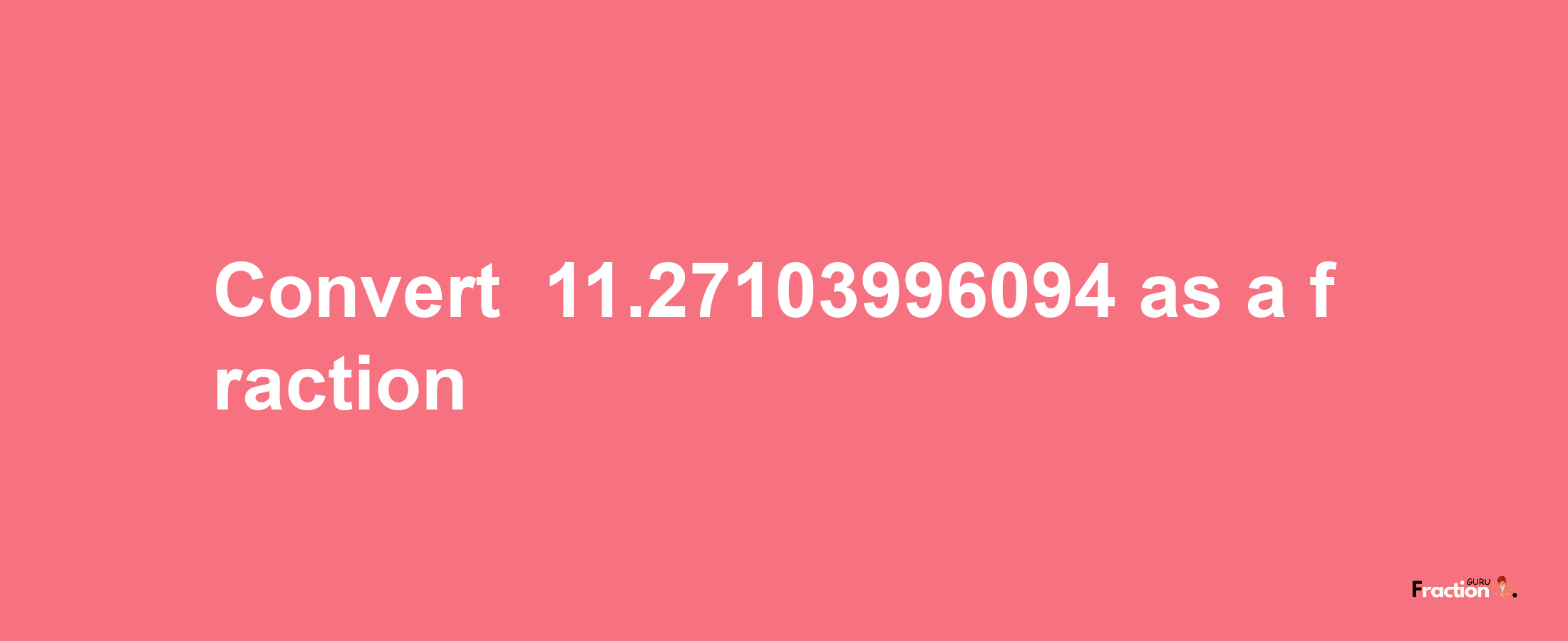 How to convert -11.27103996094 as a fraction