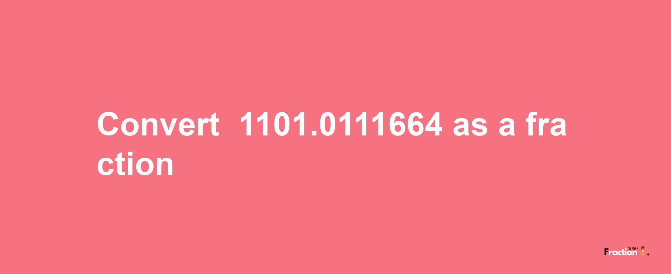 How to convert -1101.0111664 as a fraction