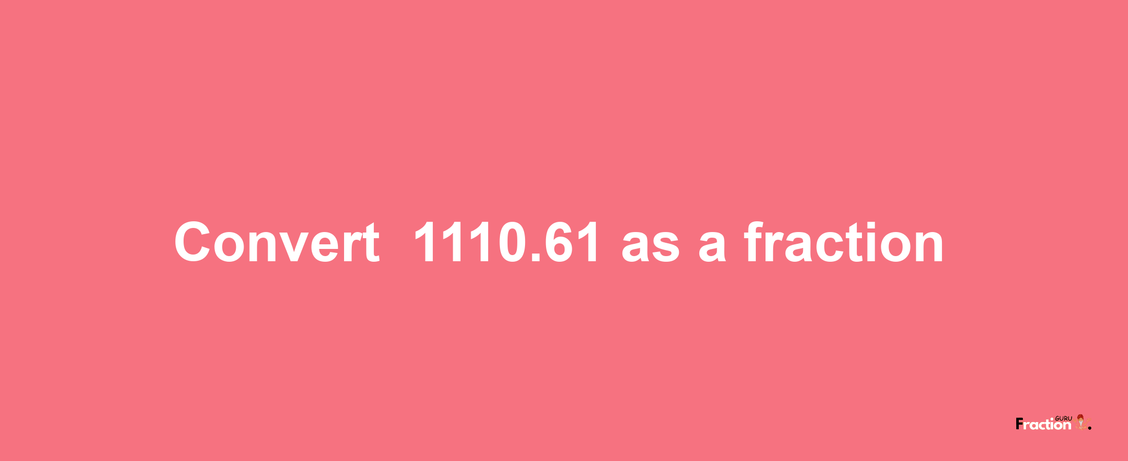 How to convert -1110.61 as a fraction